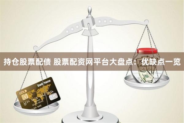 持仓股票配债 股票配资网平台大盘点：优缺点一览