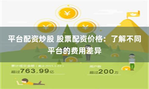 平台配资炒股 股票配资价格：了解不同平台的费用差异