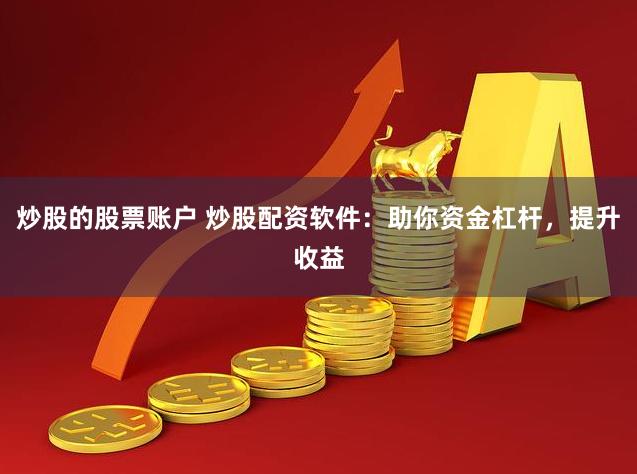 炒股的股票账户 炒股配资软件：助你资金杠杆，提升收益