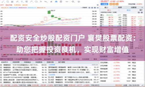 配资安全炒股配资门户 襄樊股票配资：助您把握投资良机，实现财富增值