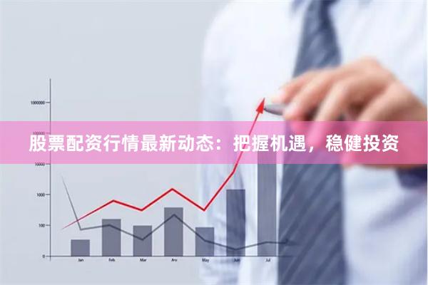 股票配资行情最新动态：把握机遇，稳健投资