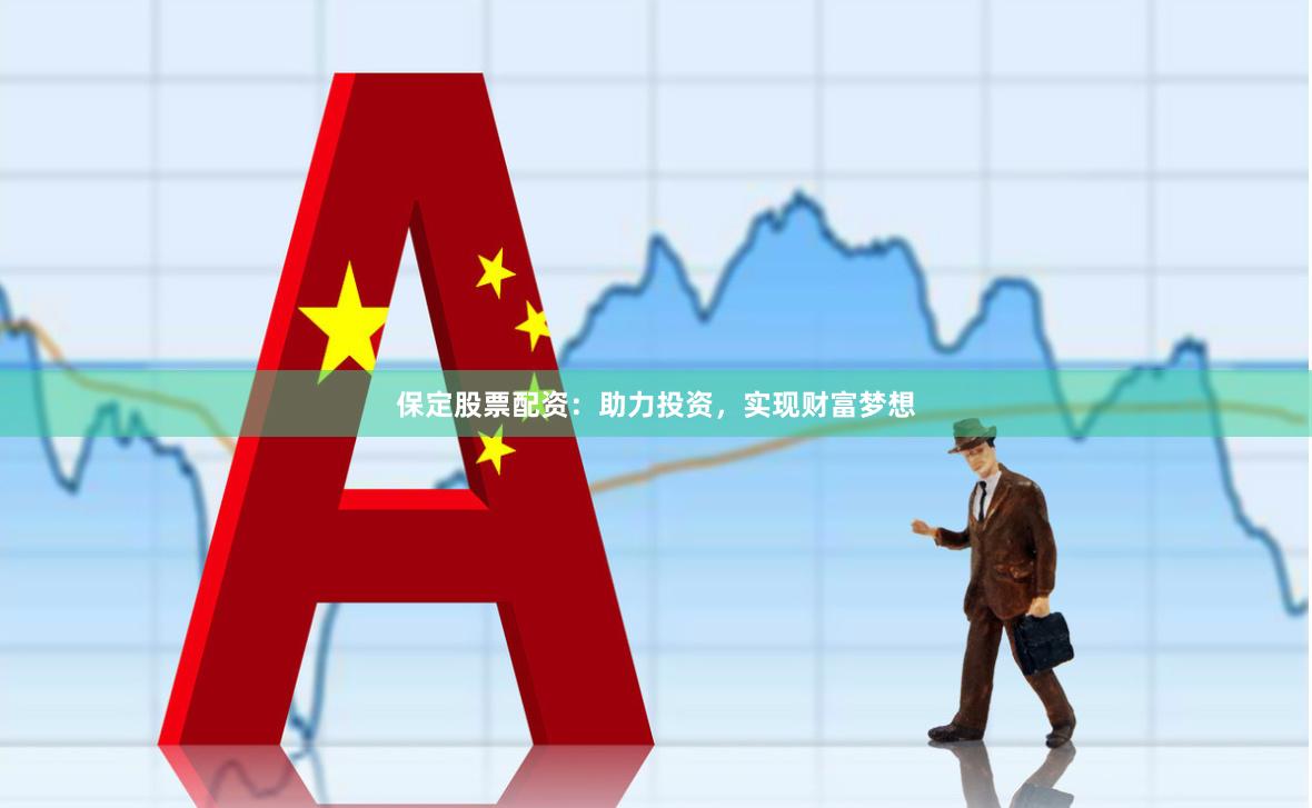 保定股票配资：助力投资，实现财富梦想