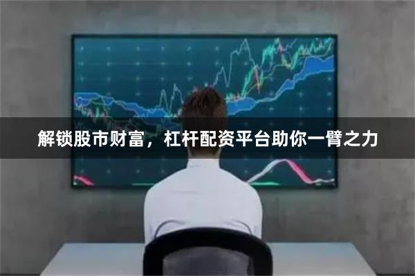 解锁股市财富，杠杆配资平台助你一臂之力