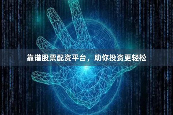 靠谱股票配资平台，助你投资更轻松
