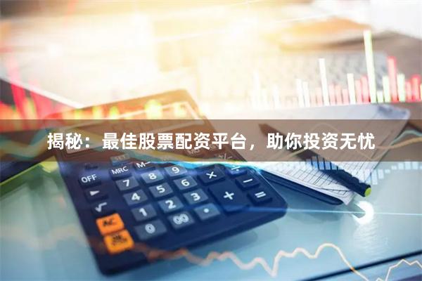 揭秘：最佳股票配资平台，助你投资无忧