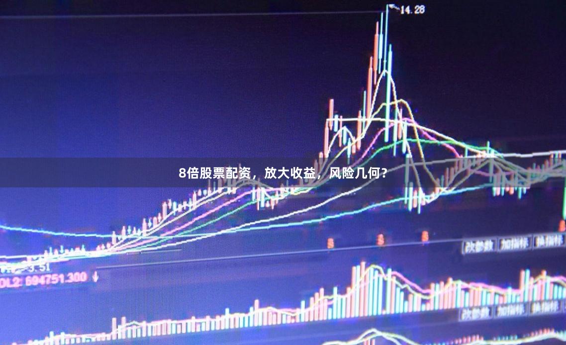 8倍股票配资，放大收益，风险几何？