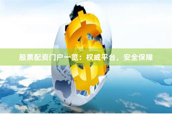 股票配资门户一览：权威平台，安全保障