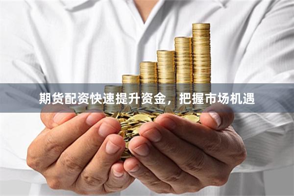 期货配资快速提升资金，把握市场机遇