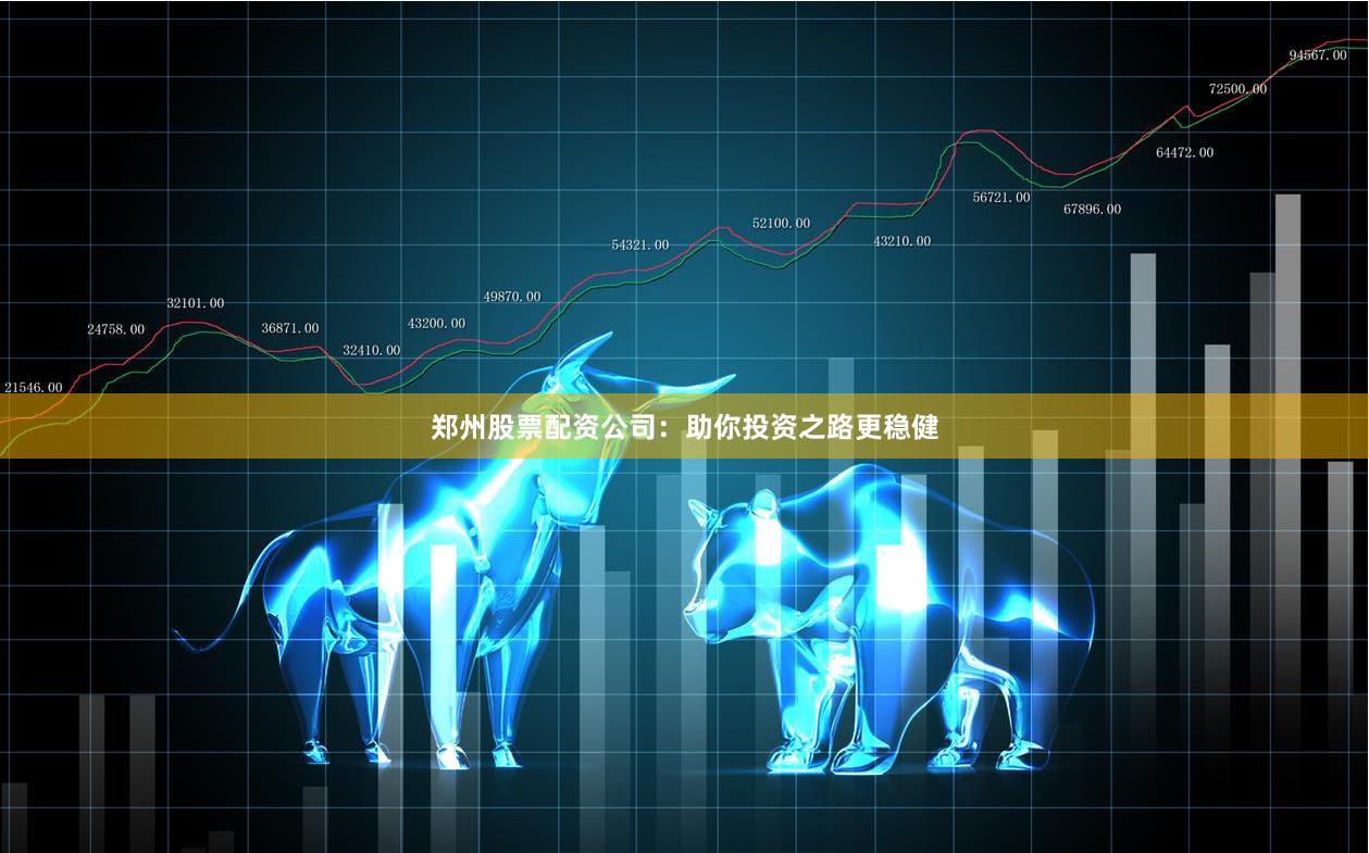 郑州股票配资公司：助你投资之路更稳健