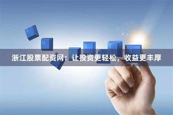 浙江股票配资网：让投资更轻松，收益更丰厚