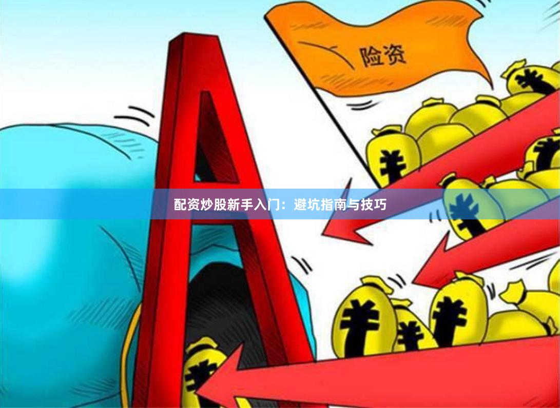 配资炒股新手入门：避坑指南与技巧
