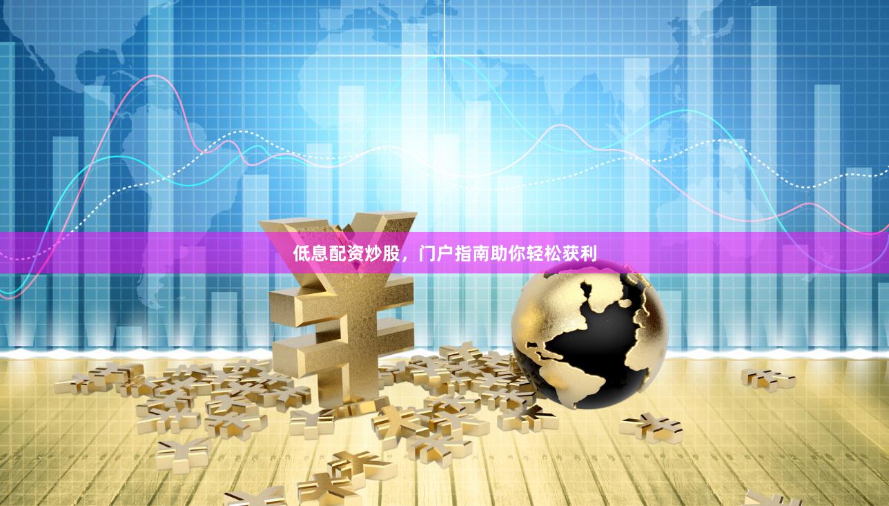 低息配资炒股，门户指南助你轻松获利