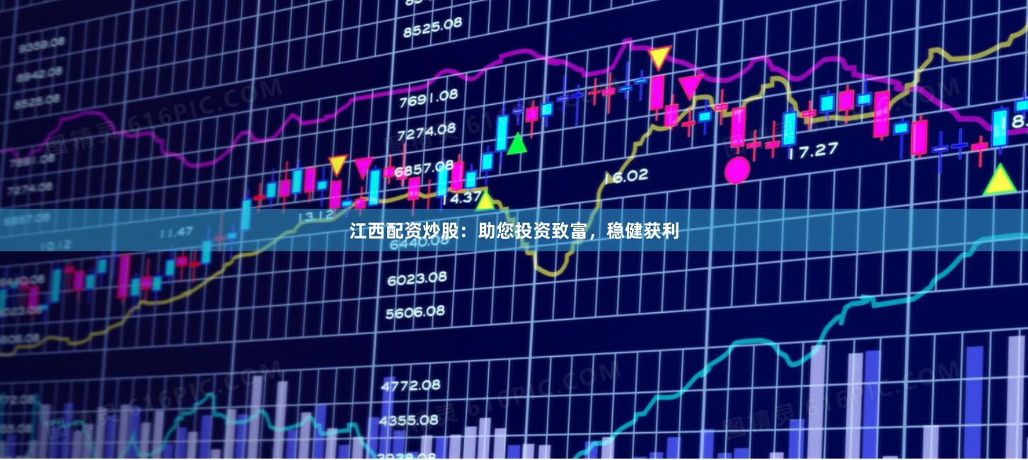 江西配资炒股：助您投资致富，稳健获利