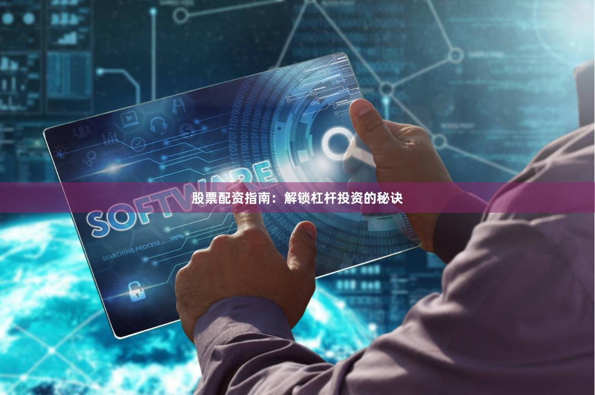 股票配资指南：解锁杠杆投资的秘诀