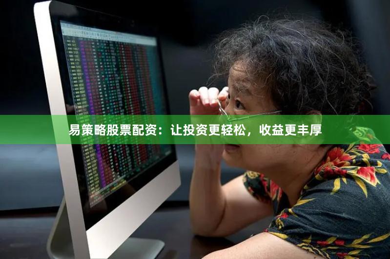 易策略股票配资：让投资更轻松，收益更丰厚
