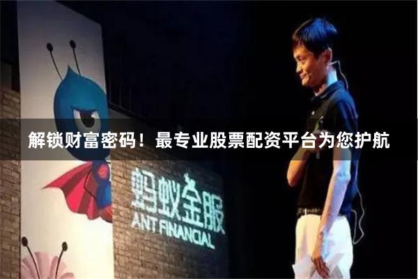 解锁财富密码！最专业股票配资平台为您护航