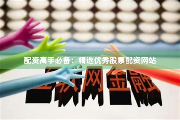 配资高手必备：精选优秀股票配资网站
