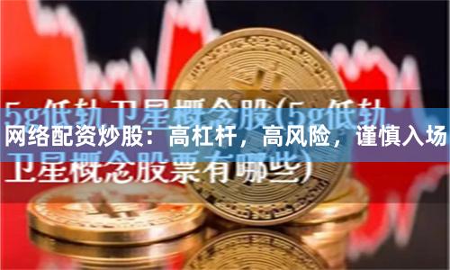 网络配资炒股：高杠杆，高风险，谨慎入场
