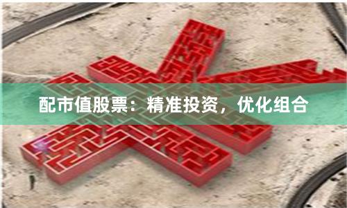 配市值股票:精准投资,优化组合