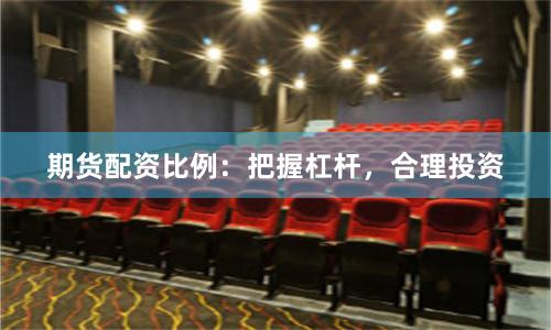 期货配资比例:把握杠杆,合理投资