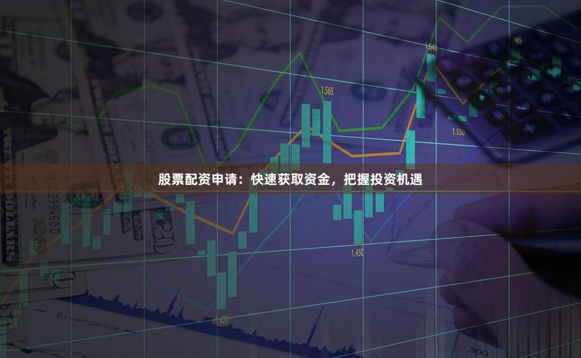股票配资申请：快速获取资金，把握投资机遇