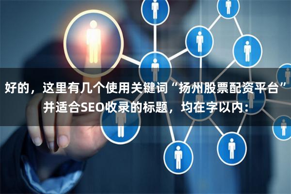好的，这里有几个使用关键词“扬州股票配资平台”并适合SEO收录的标题，均在字以内：