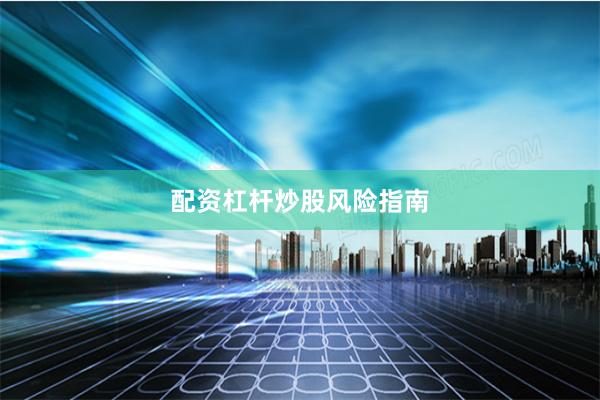 配资杠杆炒股风险指南