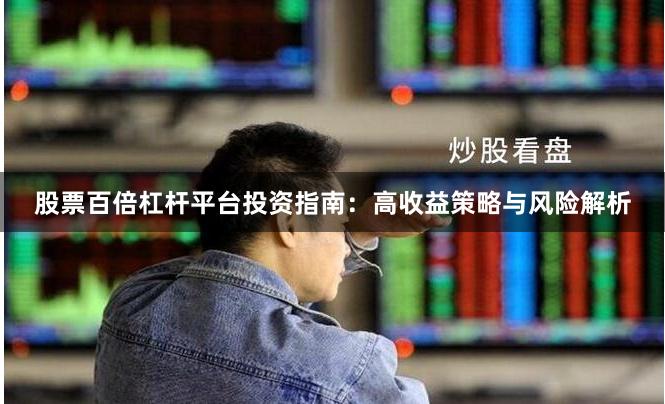 股票百倍杠杆平台投资指南：高收益策略与风险解析