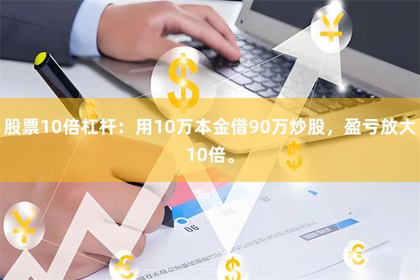 股票10倍杠杆：用10万本金借90万炒股，盈亏放大10倍。