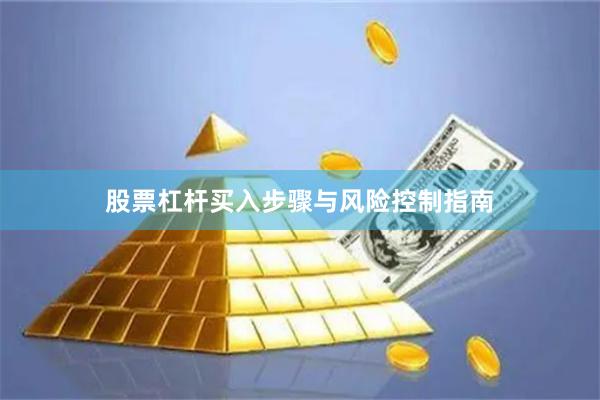 股票杠杆买入步骤与风险控制指南