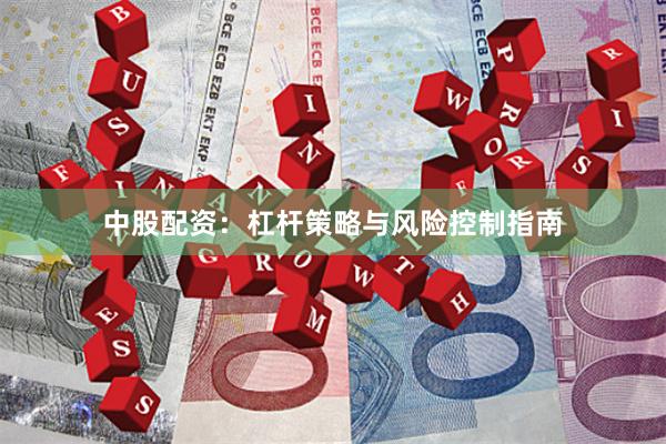 中股配资：杠杆策略与风险控制指南