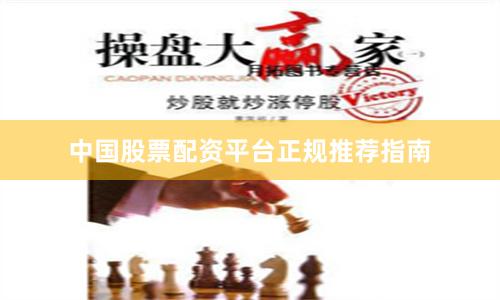 中国股票配资平台正规推荐指南