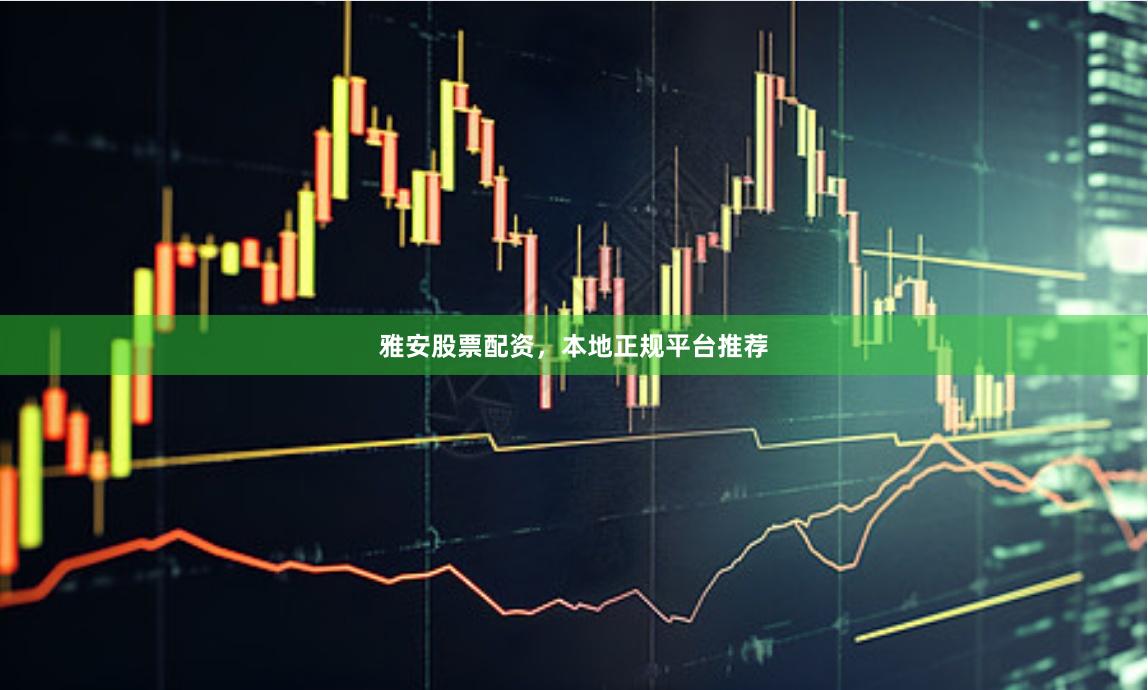 雅安股票配资，本地正规平台推荐