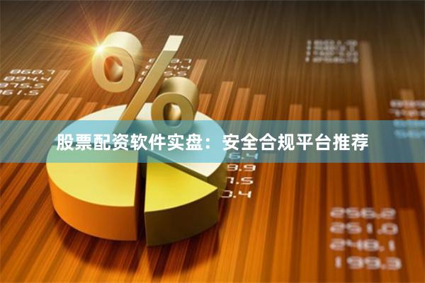 股票配资软件实盘：安全合规平台推荐