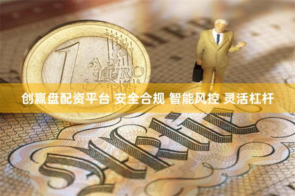 创赢盘配资平台 安全合规 智能风控 灵活杠杆