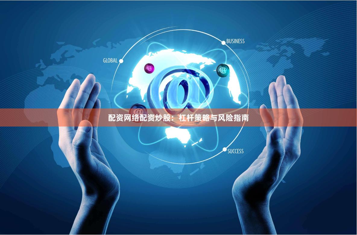 配资网络配资炒股：杠杆策略与风险指南