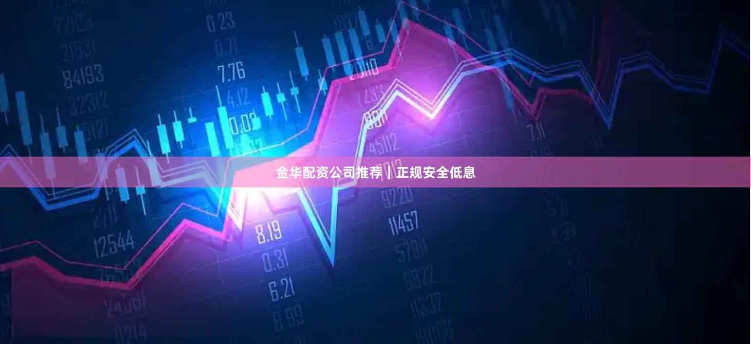 金华配资公司推荐｜正规安全低息