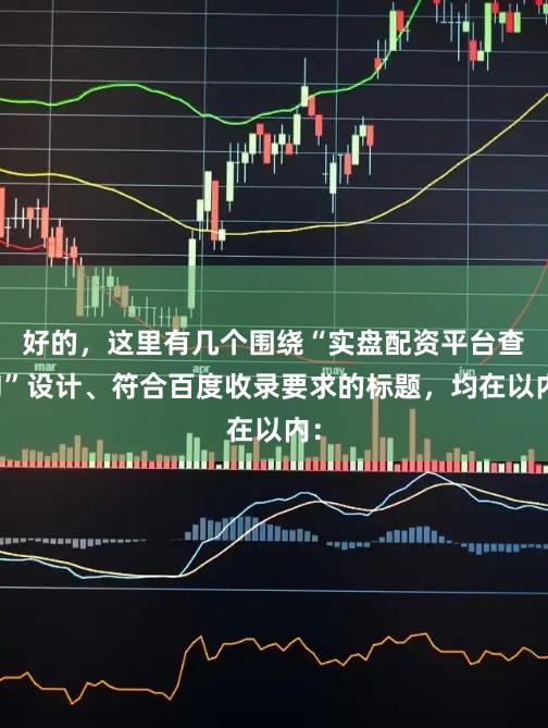 好的，这里有几个围绕“实盘配资平台查询”设计、符合百度收录要求的标题，均在以内：