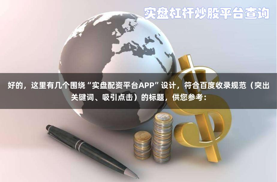 好的，这里有几个围绕“实盘配资平台APP”设计，符合百度收录规范（突出关键词、吸引点击）的标题，供您参考：