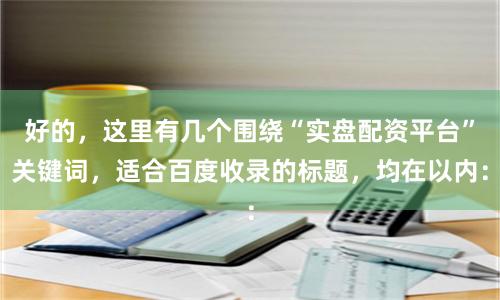 好的，这里有几个围绕“实盘配资平台”关键词，适合百度收录的标题，均在以内：