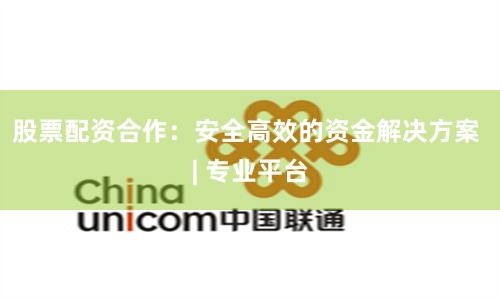 股票配资合作：安全高效的资金解决方案 | 专业平台