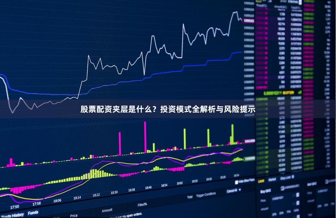 股票配资夹层是什么？投资模式全解析与风险提示