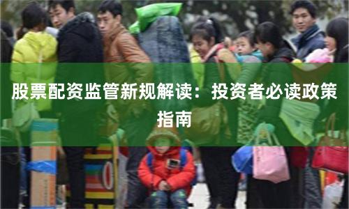 股票配资监管新规解读：投资者必读政策指南