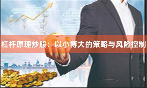 杠杆原理炒股：以小博大的策略与风险控制