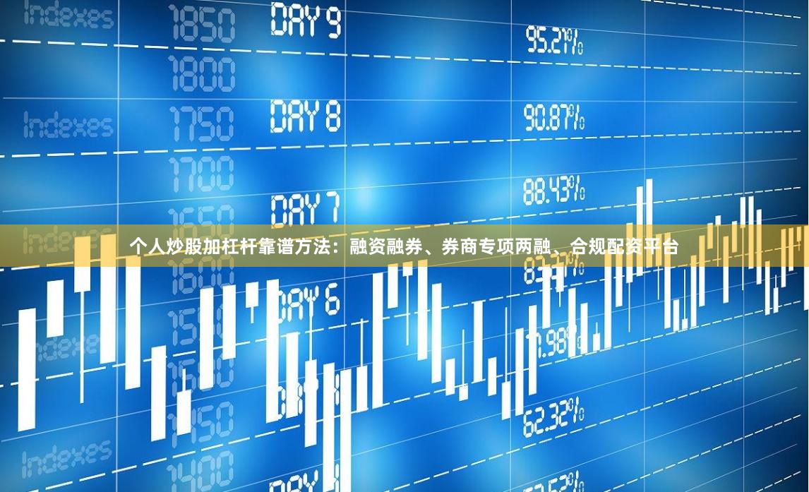个人炒股加杠杆靠谱方法：融资融券、券商专项两融、合规配资平台