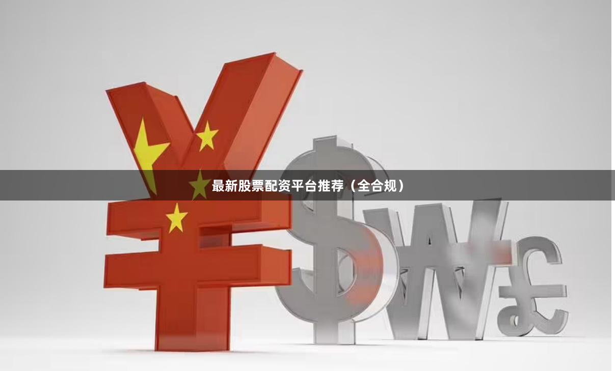 最新股票配资平台推荐（全合规）