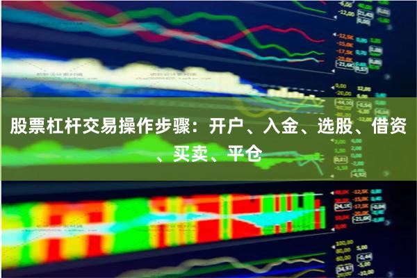 股票杠杆交易操作步骤：开户、入金、选股、借资、买卖、平仓