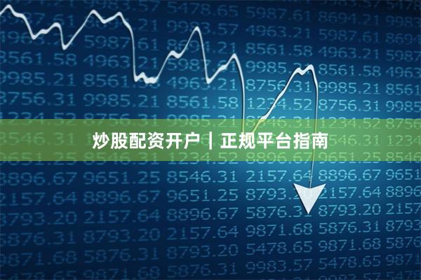炒股配资开户｜正规平台指南