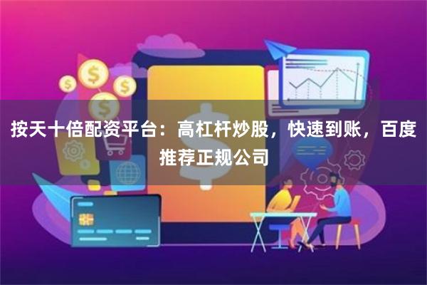 按天十倍配资平台：高杠杆炒股，快速到账，百度推荐正规公司