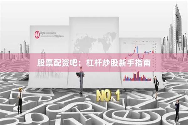 股票配资吧:杠杆炒股新手指南